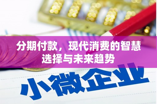 侯马分期付款，现代消费的智慧选择与未来趋势
