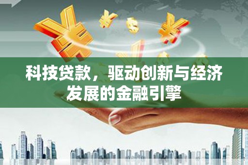 侯马科技贷款，驱动创新与经济发展的金融引擎