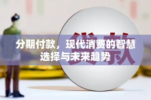 侯马分期付款，现代消费的智慧选择与未来趋势