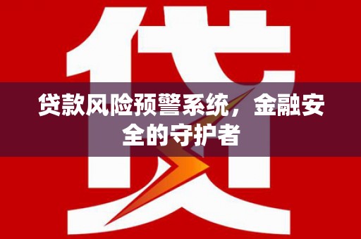 侯马贷款风险预警系统，金融安全的守护者
