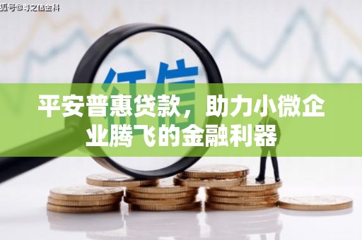 侯马平安普惠贷款，助力小微企业腾飞的金融利器