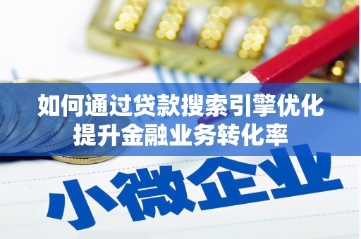 侯马如何通过贷款搜索引擎优化提升金融业务转化率