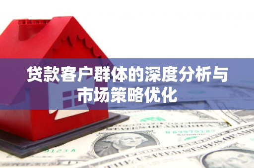侯马贷款客户群体的深度分析与市场策略优化