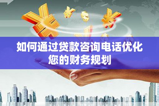 侯马如何通过贷款咨询电话优化您的财务规划