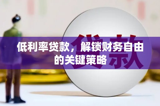 侯马低利率贷款，解锁财务自由的关键策略