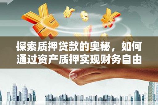 侯马探索质押贷款的奥秘，如何通过资产质押实现财务自由