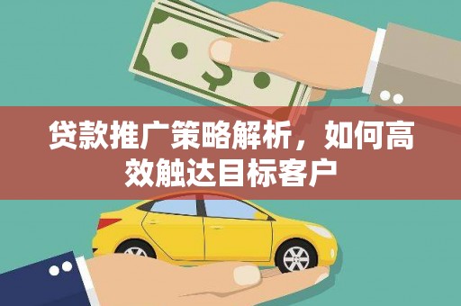 侯马贷款推广策略解析，如何高效触达目标客户