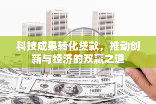 侯马科技成果转化贷款，推动创新与经济的双赢之道