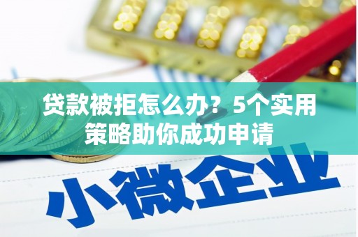 侯马贷款被拒怎么办？5个实用策略助你成功申请