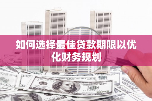 侯马如何选择最佳贷款期限以优化财务规划