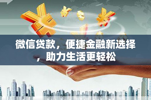 侯马微信贷款，便捷金融新选择，助力生活更轻松