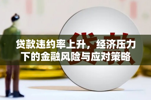 侯马贷款违约率上升，经济压力下的金融风险与应对策略