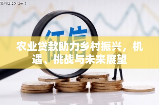 侯马农业贷款助力乡村振兴，机遇、挑战与未来展望