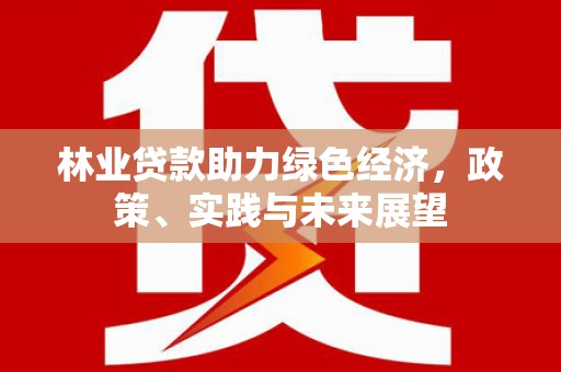 侯马林业贷款助力绿色经济，政策、实践与未来展望