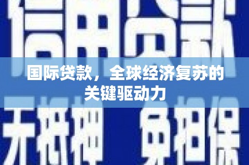 侯马国际贷款，全球经济复苏的关键驱动力