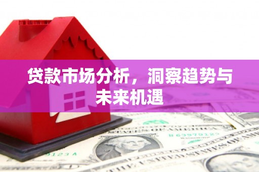 侯马贷款市场分析，洞察趋势与未来机遇
