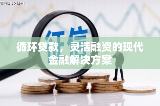 侯马循环贷款，灵活融资的现代金融解决方案