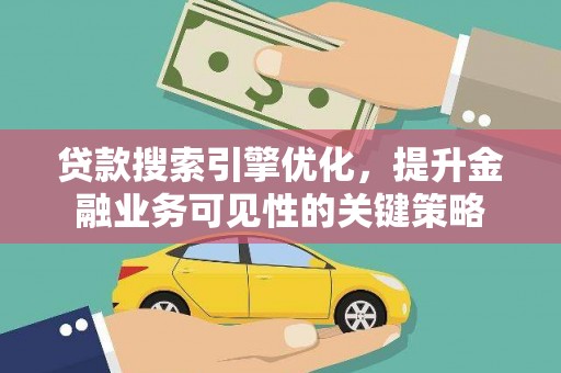 侯马贷款搜索引擎优化，提升金融业务可见性的关键策略