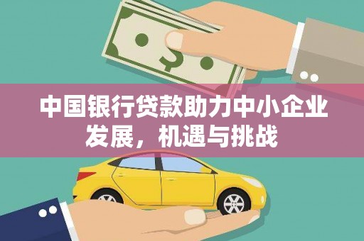 侯马中国银行贷款助力中小企业发展，机遇与挑战
