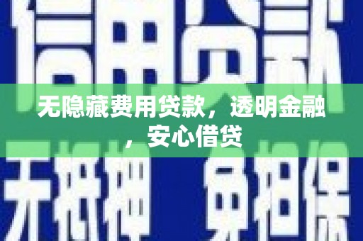 侯马无隐藏费用贷款，透明金融，安心借贷