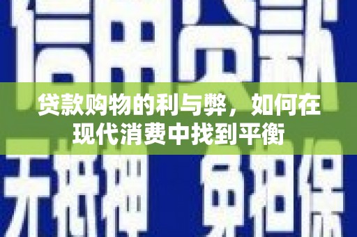 侯马贷款购物的利与弊，如何在现代消费中找到平衡