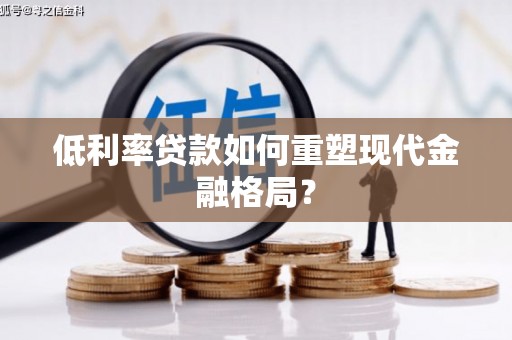 侯马低利率贷款如何重塑现代金融格局？