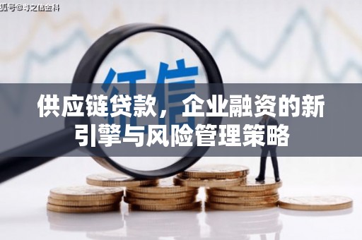 侯马供应链贷款，企业融资的新引擎与风险管理策略