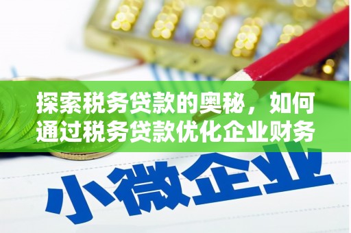 侯马探索税务贷款的奥秘，如何通过税务贷款优化企业财务