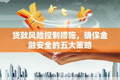侯马贷款风险控制措施，确保金融安全的五大策略