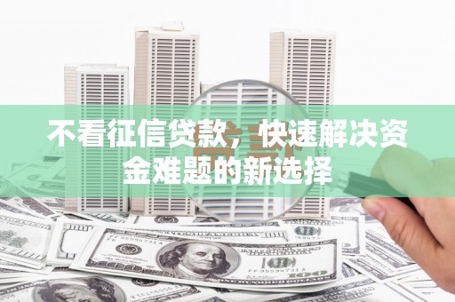 侯马不看征信贷款，快速解决资金难题的新选择