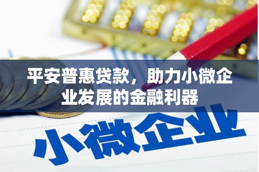 侯马平安普惠贷款，助力小微企业发展的金融利器