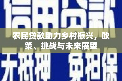 侯马农民贷款助力乡村振兴，政策、挑战与未来展望