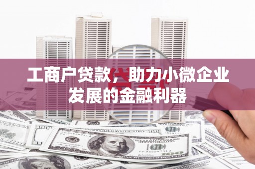 侯马工商户贷款，助力小微企业发展的金融利器