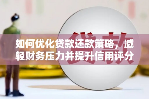 侯马如何优化贷款还款策略，减轻财务压力并提升信用评分