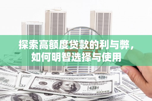 侯马探索高额度贷款的利与弊，如何明智选择与使用
