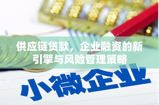 侯马供应链贷款，企业融资的新引擎与风险管理策略