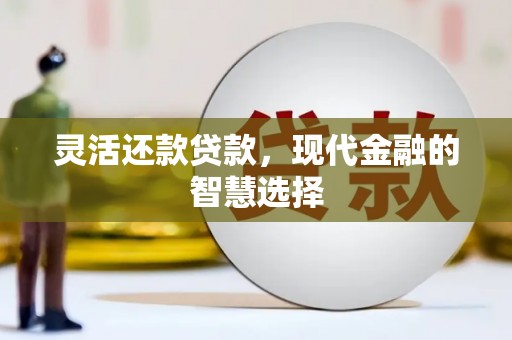 侯马灵活还款贷款，现代金融的智慧选择