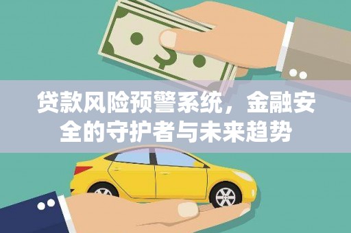 侯马贷款风险预警系统，金融安全的守护者与未来趋势