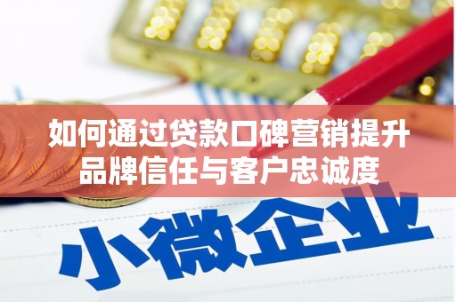 侯马如何通过贷款口碑营销提升品牌信任与客户忠诚度
