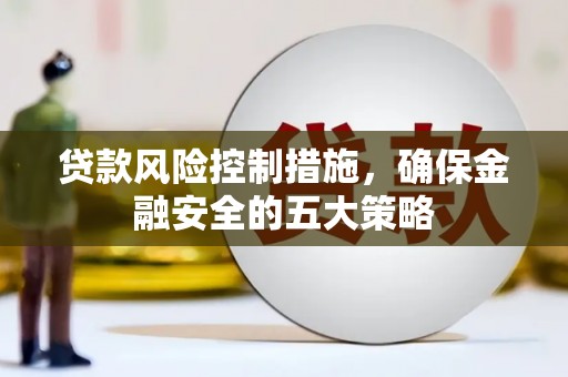 侯马贷款风险控制措施，确保金融安全的五大策略