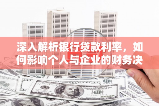 侯马深入解析银行贷款利率，如何影响个人与企业的财务决策