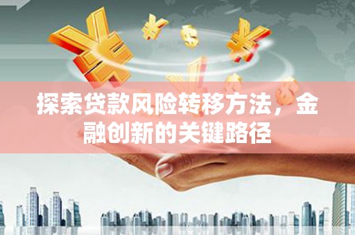 侯马探索贷款风险转移方法，金融创新的关键路径