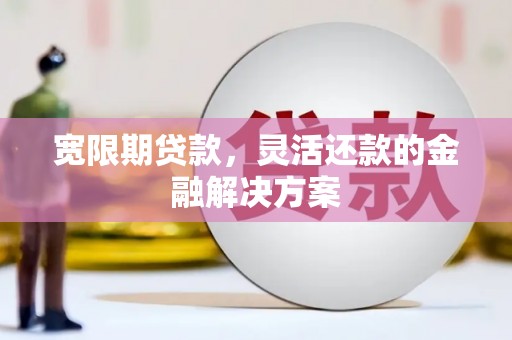 侯马宽限期贷款，灵活还款的金融解决方案