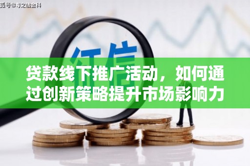 侯马贷款线下推广活动，如何通过创新策略提升市场影响力