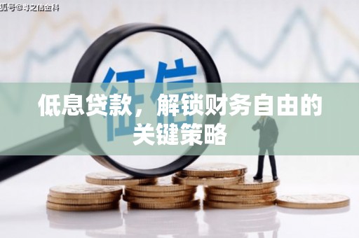 侯马低息贷款，解锁财务自由的关键策略