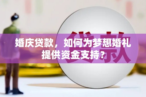 侯马婚庆贷款，如何为梦想婚礼提供资金支持？