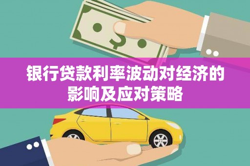侯马银行贷款利率波动对经济的影响及应对策略