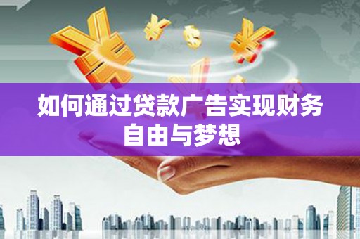 侯马如何通过贷款广告实现财务自由与梦想