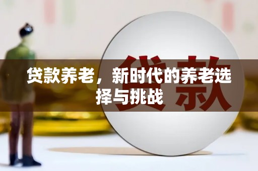 侯马贷款养老，新时代的养老选择与挑战