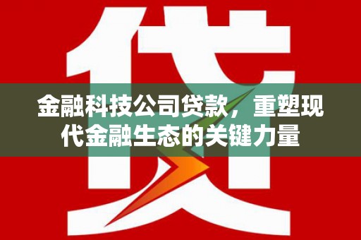 侯马金融科技公司贷款，重塑现代金融生态的关键力量